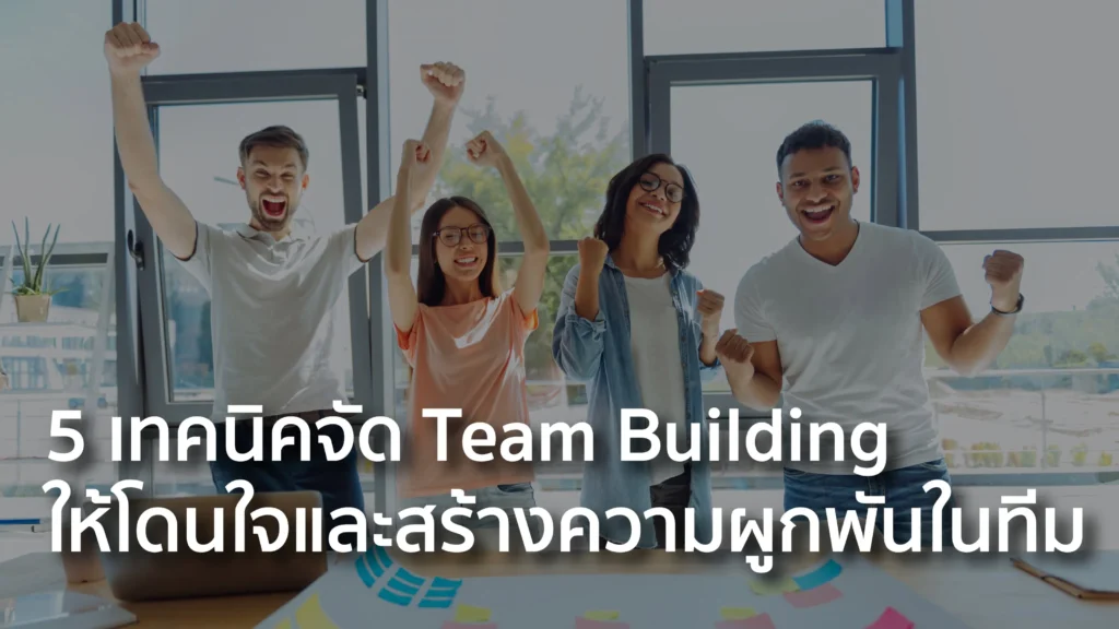 5 เทคนิคจัด Team Building ให้โดนใจและสร้างความผูกพันในทีม