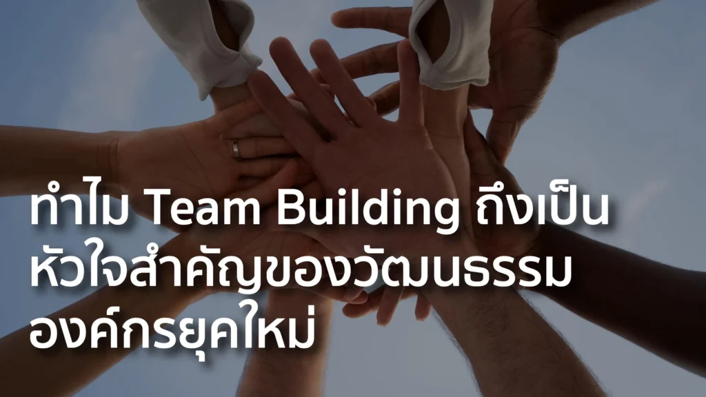ทำไม Team Building ถึงเป็นหัวใจสำคัญของวัฒนธรรมองค์กรยุคใหม่