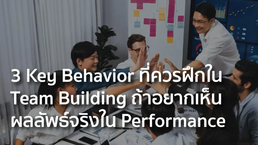 3 Key Behavior ที่ควรฝึกใน Team Building ถ้าอยากเห็นผลลัพธ์จริงใน Performance