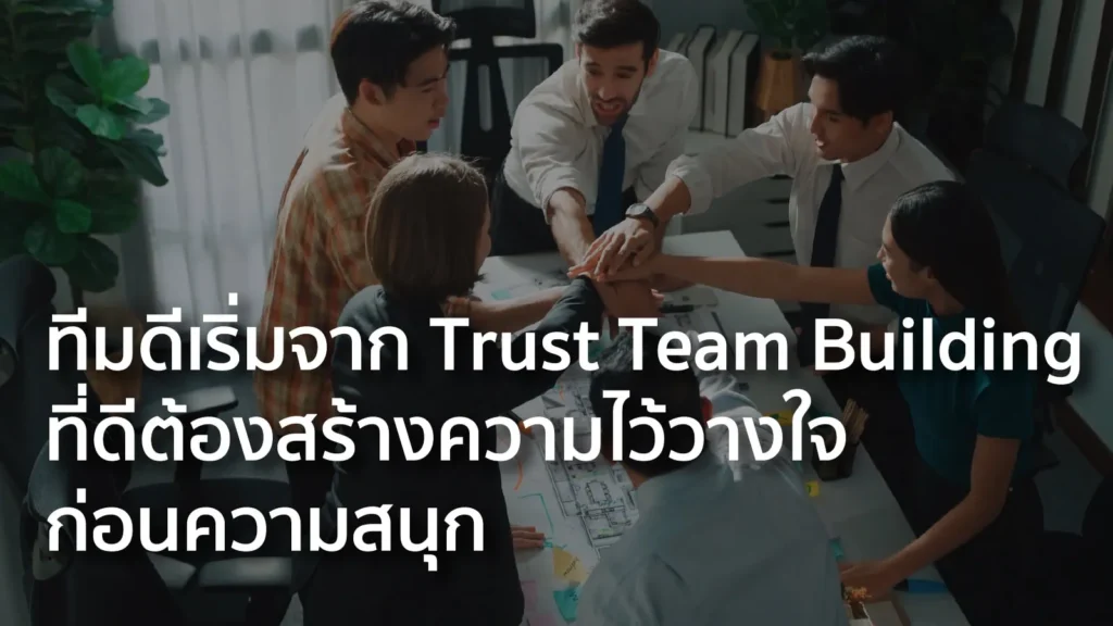 ทีมดีเริ่มจาก Trust Team Building ที่ดีต้องสร้างความไว้วางใจก่อนความสนุก